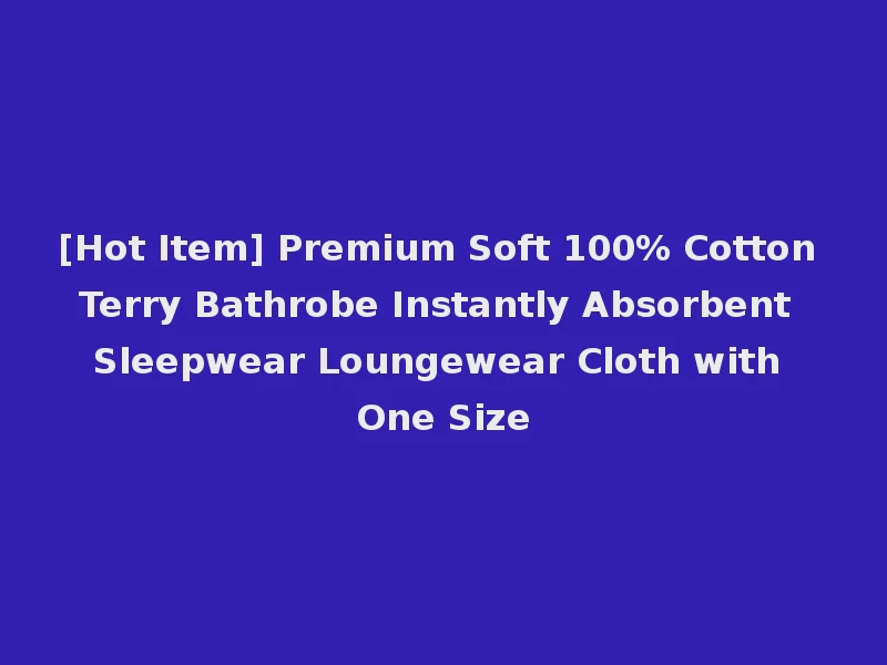 [Hot Item] Premium Soft 100% Cotton Terry Bathrobe Instantly Absorbent Sleepwear Loungewear Cloth with One Size
