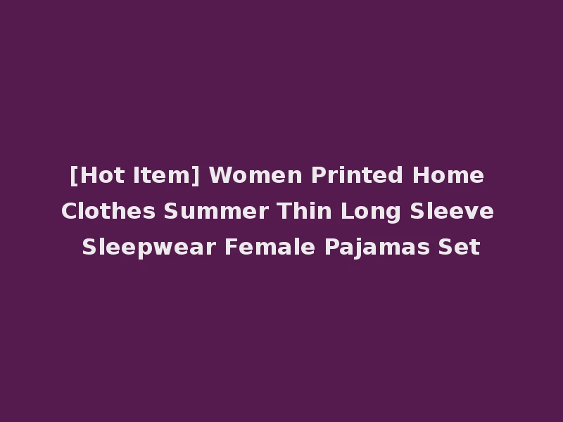 [Hot Item] Women Printed Home Clothes Summer Thin Long Sleeve Sleepwear Female Pajamas Set
