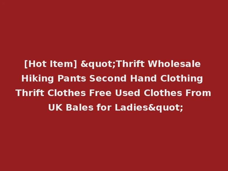 [Hot Item] "Thrift Wholesale Hiking Pants Second Hand Clothing Thrift Clothes Free Used Clothes From UK Bales for Ladies"