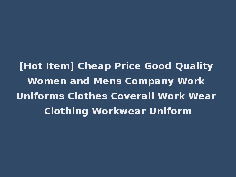[Hot Item] Cheap Price Good Quality Women and Mens Company Work Uniforms Clothes Coverall Work Wear Clothing Workwear Uniform