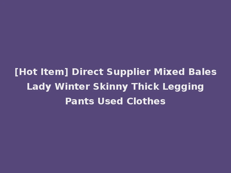 [Hot Item] Direct Supplier Mixed Bales Lady Winter Skinny Thick Legging Pants Used Clothes