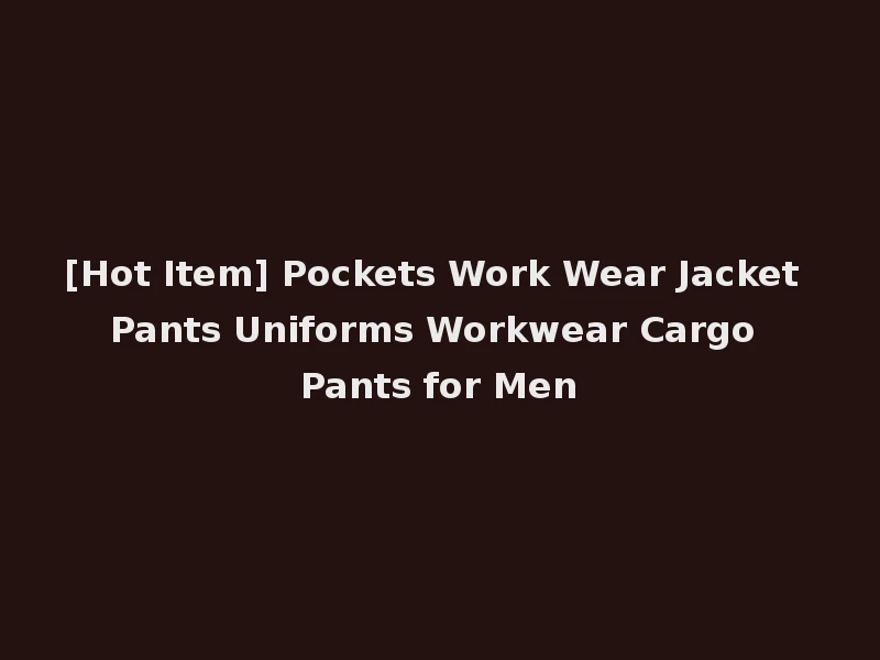 [Hot Item] Pockets Work Wear Jacket Pants Uniforms Workwear Cargo Pants for Men