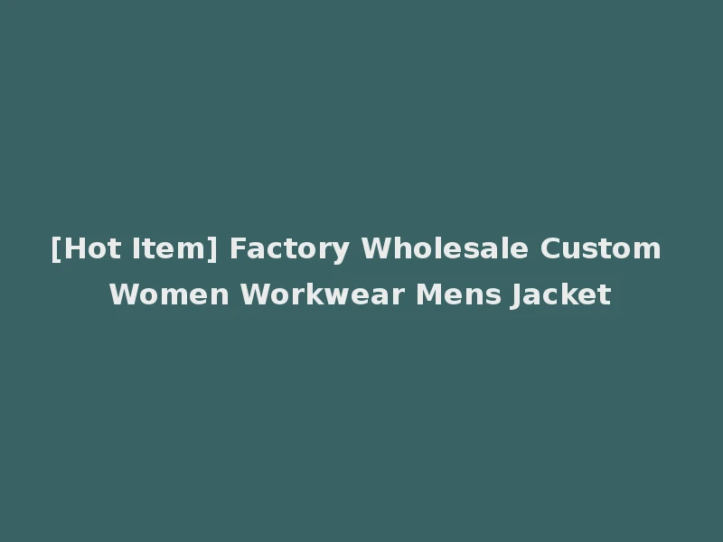 [Hot Item] Factory Wholesale Custom Women Workwear Mens Jacket