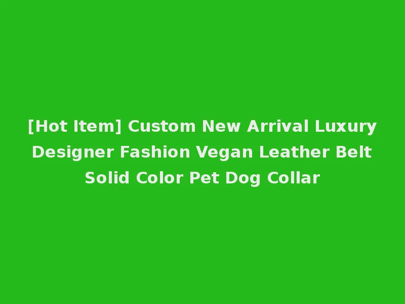 [Hot Item] Custom New Arrival Luxury Designer Fashion Vegan Leather Belt Solid Color Pet Dog Collar