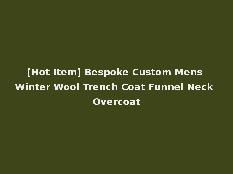 [Hot Item] Bespoke Custom Mens Winter Wool Trench Coat Funnel Neck Overcoat