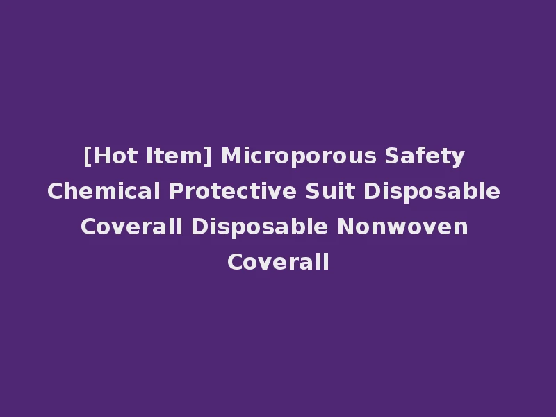 [Hot Item] Microporous Safety Chemical Protective Suit Disposable Coverall Disposable Nonwoven Coverall
