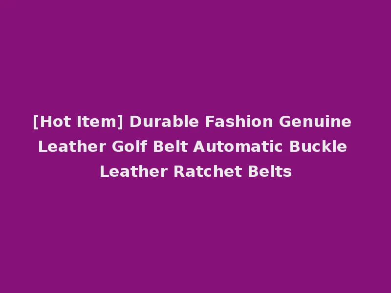 [Hot Item] Durable Fashion Genuine Leather Golf Belt Automatic Buckle Leather Ratchet Belts