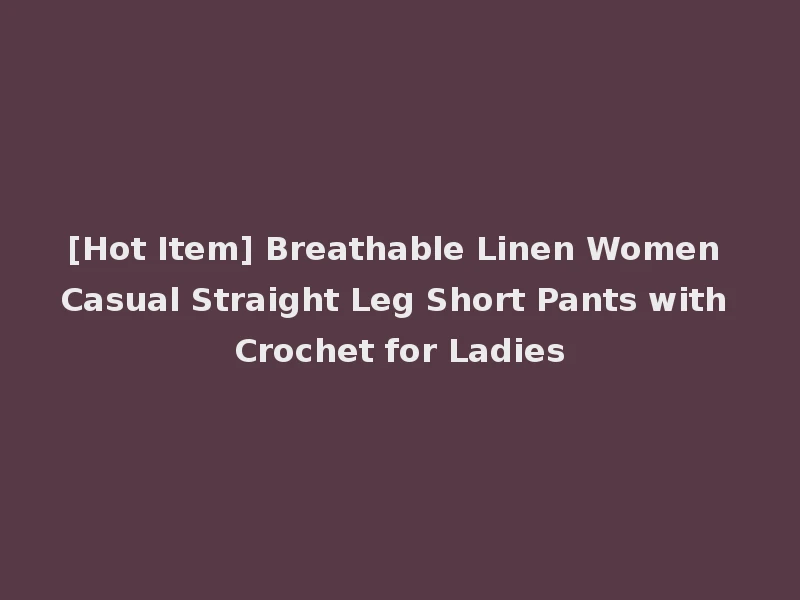[Hot Item] Breathable Linen Women Casual Straight Leg Short Pants with Crochet for Ladies