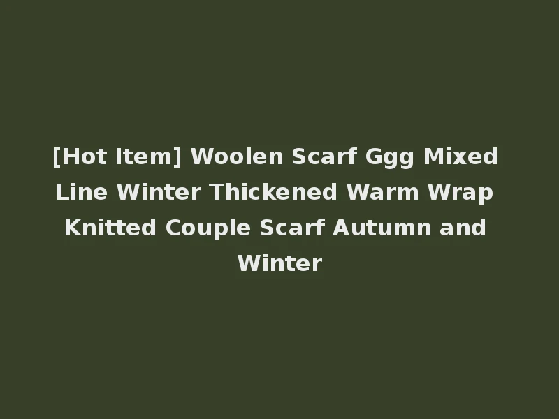 [Hot Item] Woolen Scarf Ggg Mixed Line Winter Thickened Warm Wrap Knitted Couple Scarf Autumn and Winter