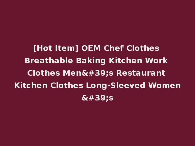 [Hot Item] OEM Chef Clothes Breathable Baking Kitchen Work Clothes Men's Restaurant Kitchen Clothes Long-Sleeved Women's