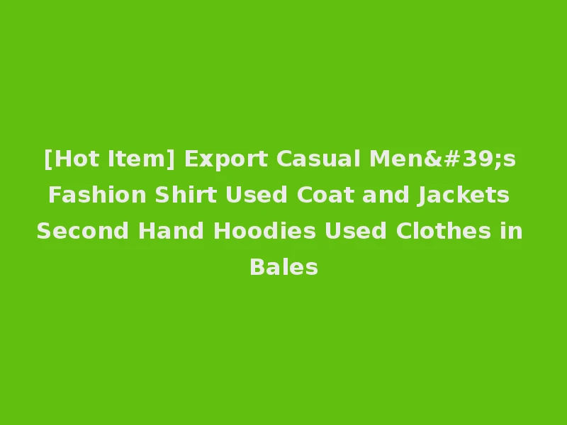 [Hot Item] Export Casual Men's Fashion Shirt Used Coat and Jackets Second Hand Hoodies Used Clothes in Bales