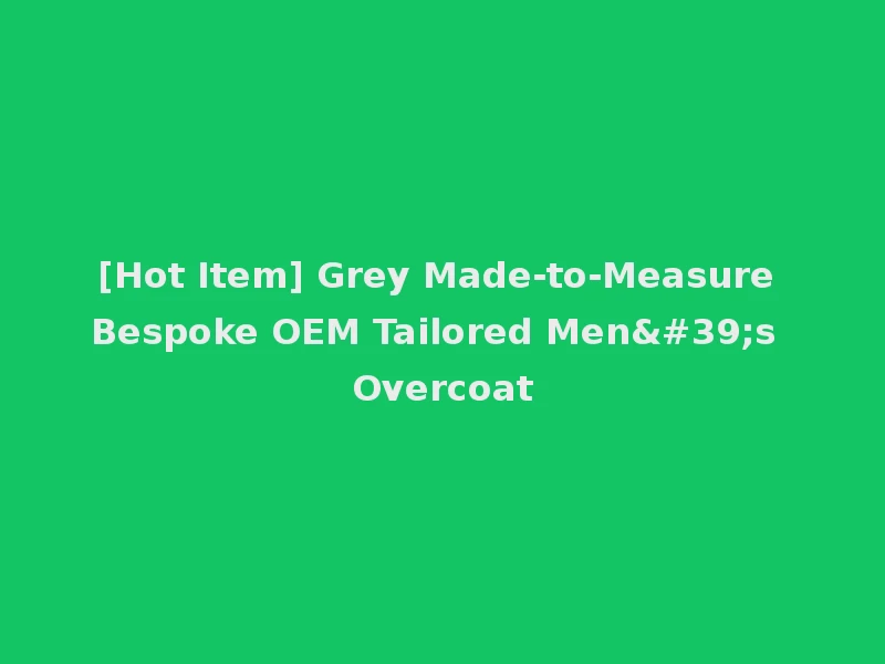 [Hot Item] Grey Made-to-Measure Bespoke OEM Tailored Men's Overcoat
