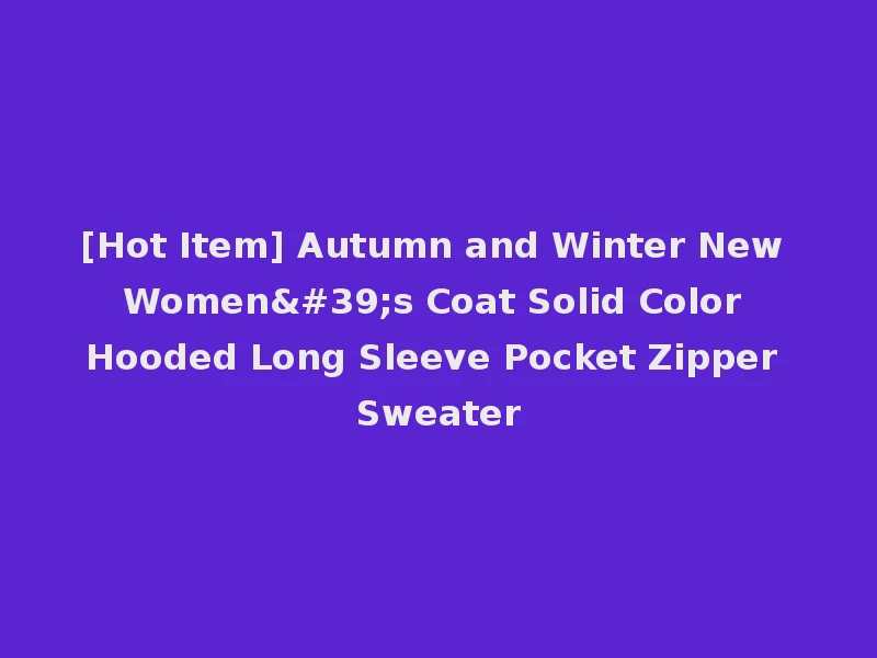 [Hot Item] Autumn and Winter New Women's Coat Solid Color Hooded Long Sleeve Pocket Zipper Sweater