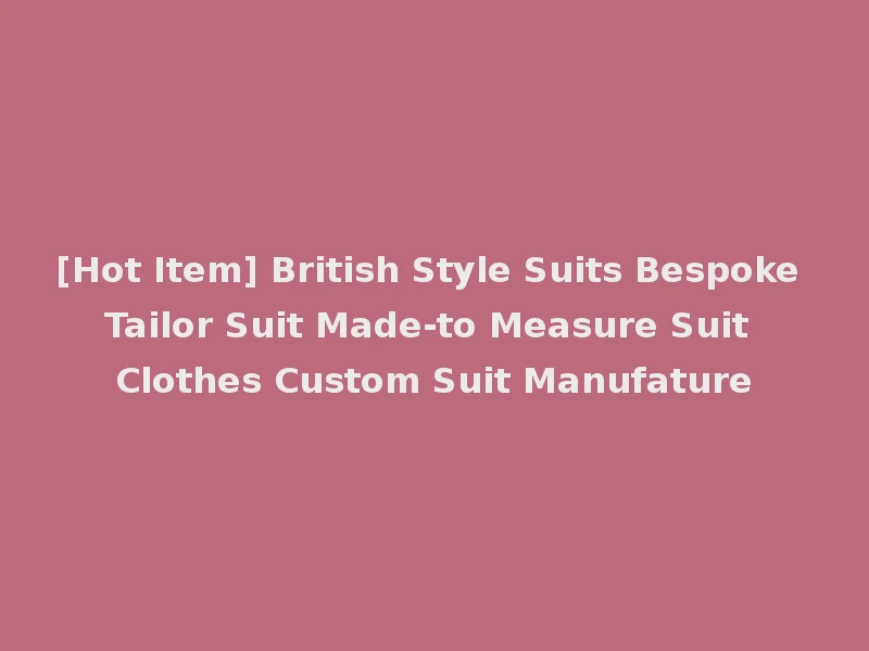 [Hot Item] British Style Suits Bespoke Tailor Suit Made-to Measure Suit Clothes Custom Suit Manufature