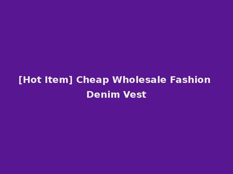 [Hot Item] Cheap Wholesale Fashion Denim Vest