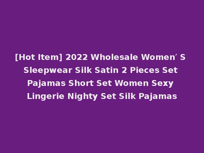 [Hot Item] 2022 Wholesale Women′ S Sleepwear Silk Satin 2 Pieces Set Pajamas Short Set Women Sexy Lingerie Nighty Set Silk Pajamas