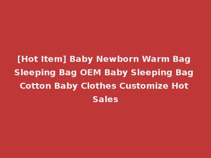 [Hot Item] Baby Newborn Warm Bag Sleeping Bag OEM Baby Sleeping Bag Cotton Baby Clothes Customize Hot Sales