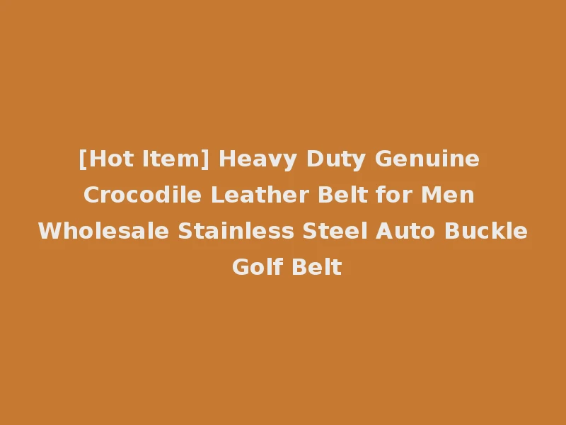 [Hot Item] Heavy Duty Genuine Crocodile Leather Belt for Men Wholesale Stainless Steel Auto Buckle Golf Belt
