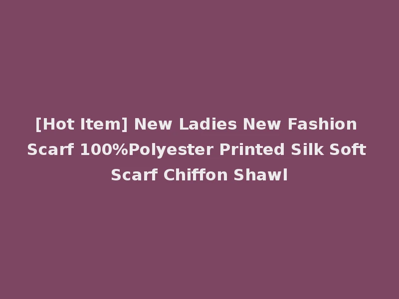 [Hot Item] New Ladies New Fashion Scarf 100%Polyester Printed Silk Soft Scarf Chiffon Shawl