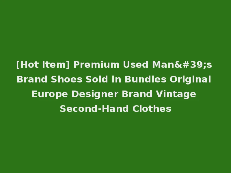 [Hot Item] Premium Used Man's Brand Shoes Sold in Bundles Original Europe Designer Brand Vintage Second-Hand Clothes