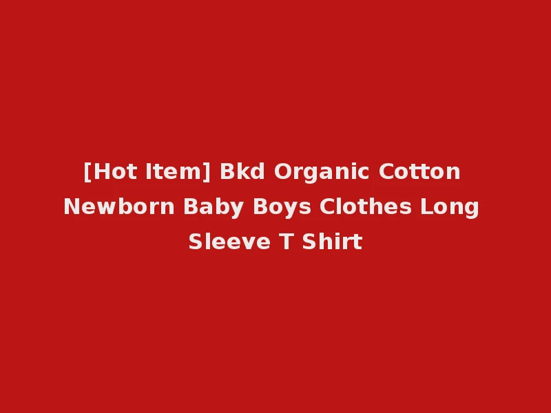 [Hot Item] Bkd Organic Cotton Newborn Baby Boys Clothes Long Sleeve T Shirt