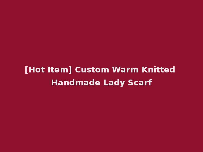 [Hot Item] Custom Warm Knitted Handmade Lady Scarf