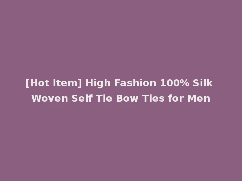 [Hot Item] High Fashion 100% Silk Woven Self Tie Bow Ties for Men