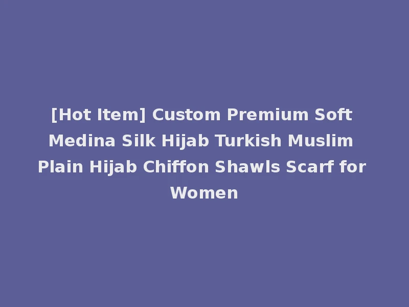 [Hot Item] Custom Premium Soft Medina Silk Hijab Turkish Muslim Plain Hijab Chiffon Shawls Scarf for Women