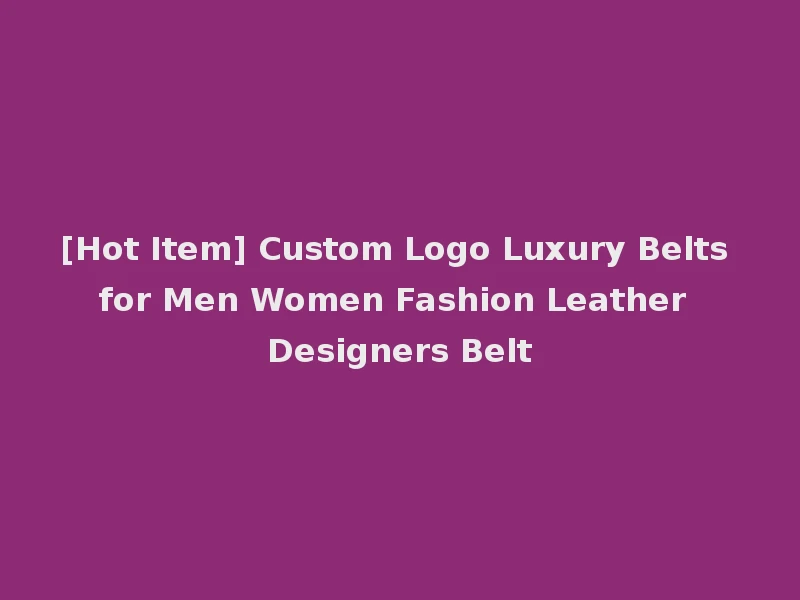 [Hot Item] Custom Logo Luxury Belts for Men Women Fashion Leather Designers Belt