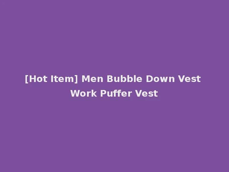 [Hot Item] Men Bubble Down Vest Work Puffer Vest