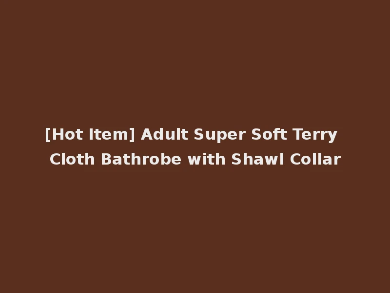 [Hot Item] Adult Super Soft Terry Cloth Bathrobe with Shawl Collar