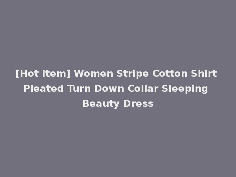 [Hot Item] Women Stripe Cotton Shirt Pleated Turn Down Collar Sleeping Beauty Dress