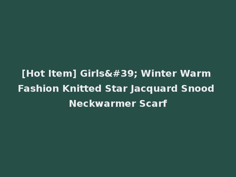 [Hot Item] Girls' Winter Warm Fashion Knitted Star Jacquard Snood Neckwarmer Scarf