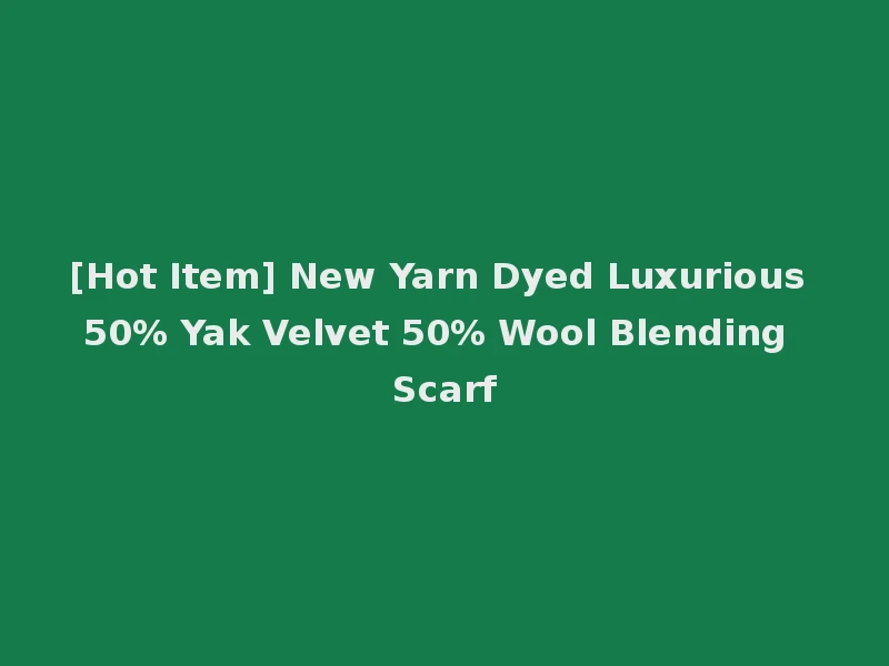 [Hot Item] New Yarn Dyed Luxurious 50% Yak Velvet 50% Wool Blending Scarf