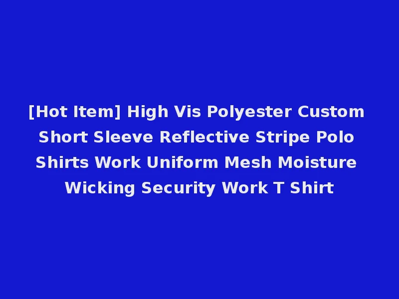 [Hot Item] High Vis Polyester Custom Short Sleeve Reflective Stripe Polo Shirts Work Uniform Mesh Moisture Wicking Security Work T Shirt