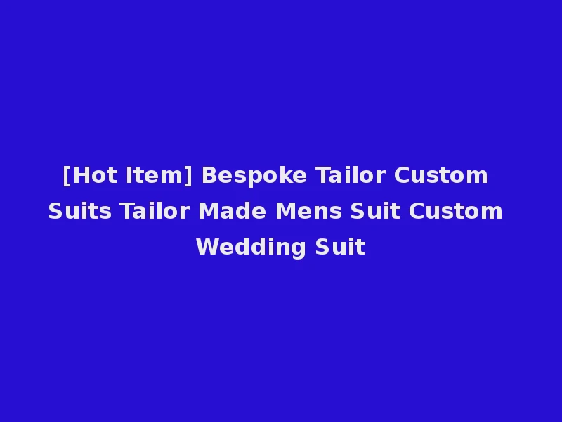 [Hot Item] Bespoke Tailor Custom Suits Tailor Made Mens Suit Custom Wedding Suit
