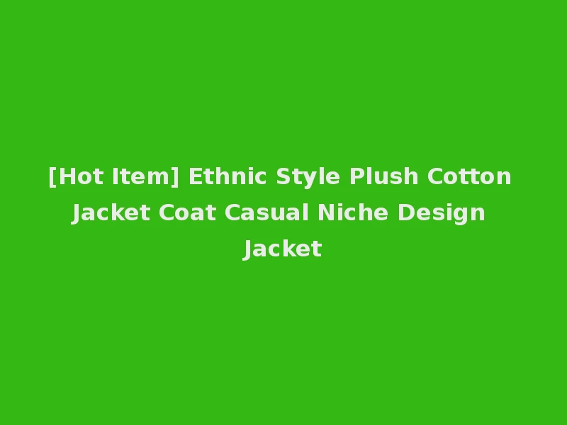 [Hot Item] Ethnic Style Plush Cotton Jacket Coat Casual Niche Design Jacket