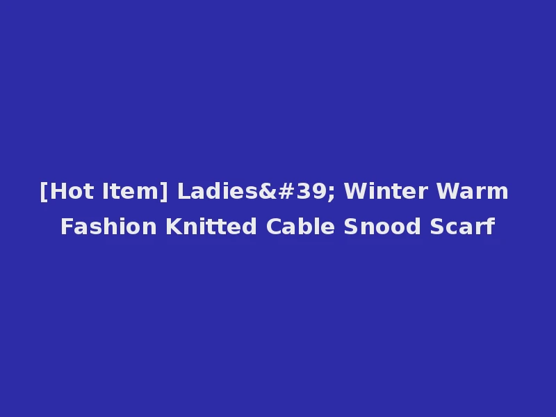 [Hot Item] Ladies' Winter Warm Fashion Knitted Cable Snood Scarf