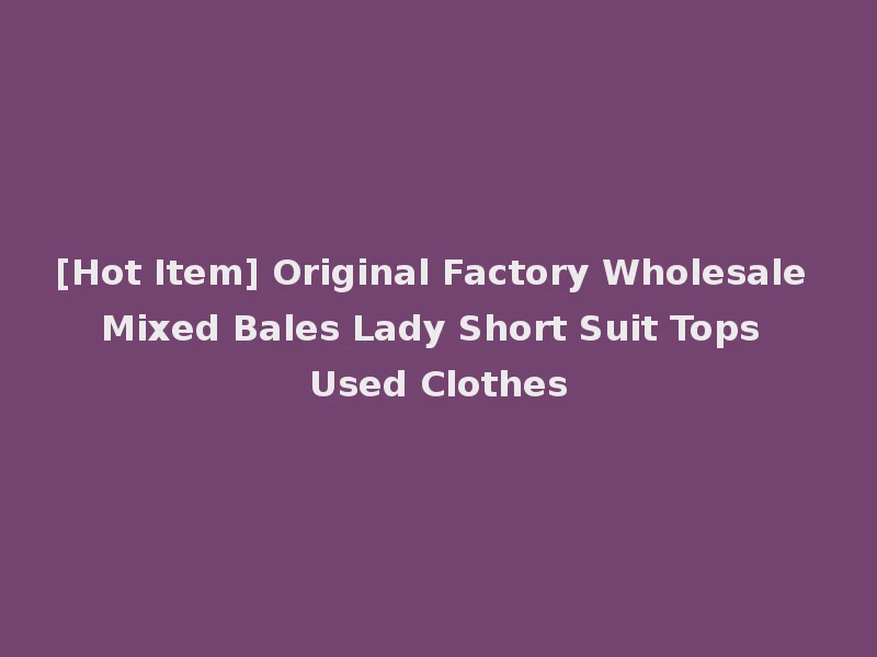 [Hot Item] Original Factory Wholesale Mixed Bales Lady Short Suit Tops Used Clothes