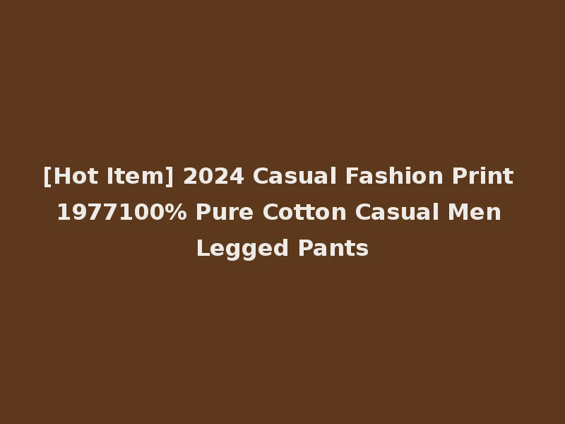 [Hot Item] 2024 Casual Fashion Print 1977100% Pure Cotton Casual Men Legged Pants