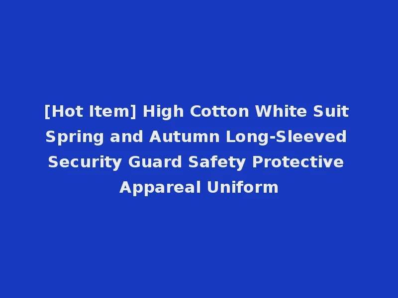 [Hot Item] High Cotton White Suit Spring and Autumn Long-Sleeved Security Guard Safety Protective Appareal Uniform