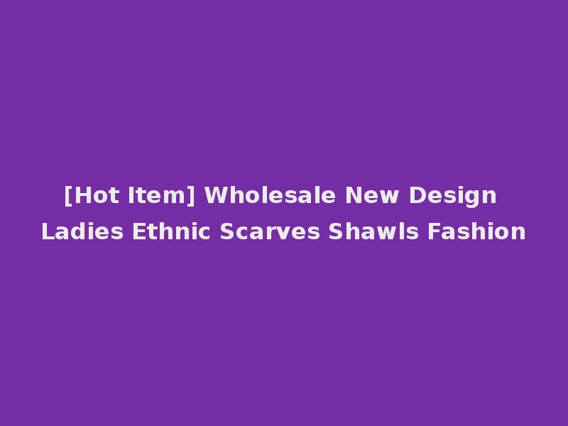 [Hot Item] Wholesale New Design Ladies Ethnic Scarves Shawls Fashion