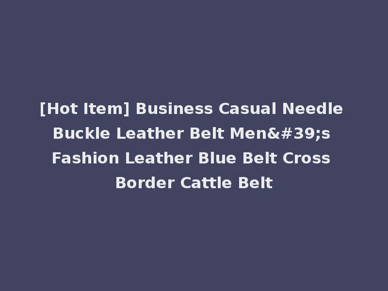 [Hot Item] Business Casual Needle Buckle Leather Belt Men's Fashion Leather Blue Belt Cross Border Cattle Belt