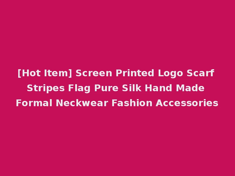 [Hot Item] Screen Printed Logo Scarf Stripes Flag Pure Silk Hand Made Formal Neckwear Fashion Accessories