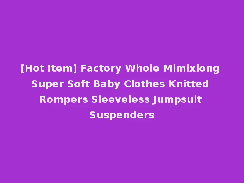 [Hot Item] Factory Whole Mimixiong Super Soft Baby Clothes Knitted Rompers Sleeveless Jumpsuit Suspenders