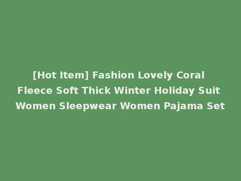 [Hot Item] Fashion Lovely Coral Fleece Soft Thick Winter Holiday Suit Women Sleepwear Women Pajama Set