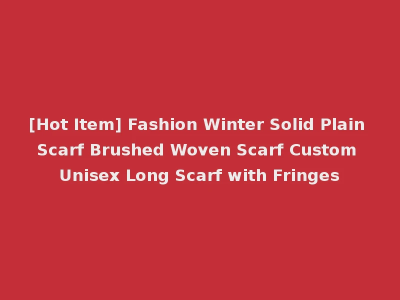 [Hot Item] Fashion Winter Solid Plain Scarf Brushed Woven Scarf Custom Unisex Long Scarf with Fringes