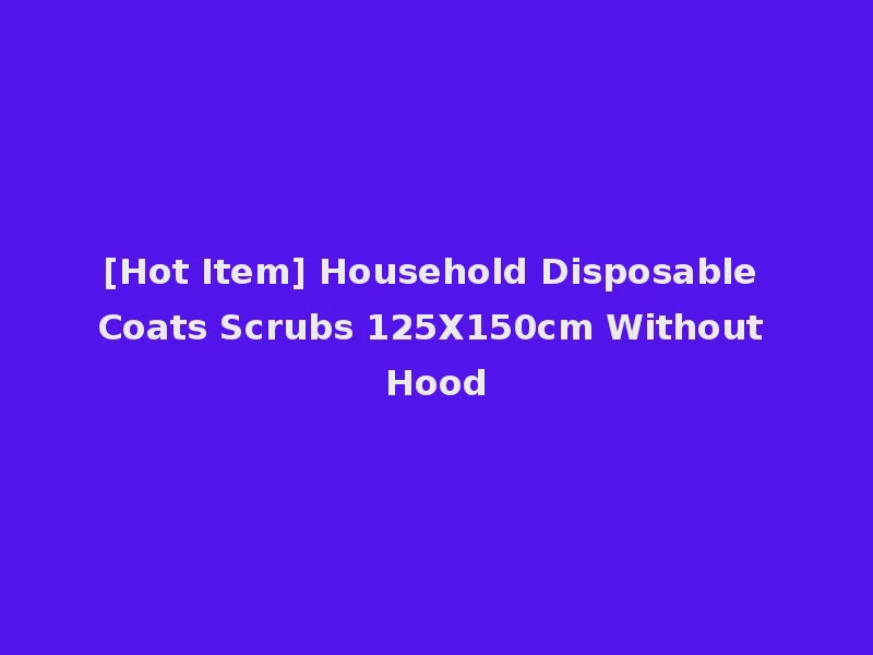 [Hot Item] Household Disposable Coats Scrubs 125X150cm Without Hood