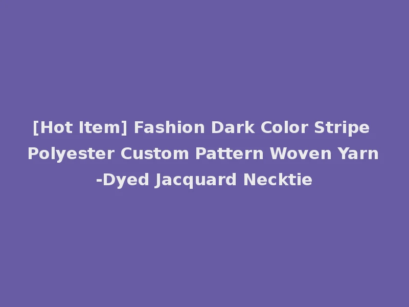 [Hot Item] Fashion Dark Color Stripe Polyester Custom Pattern Woven Yarn-Dyed Jacquard Necktie