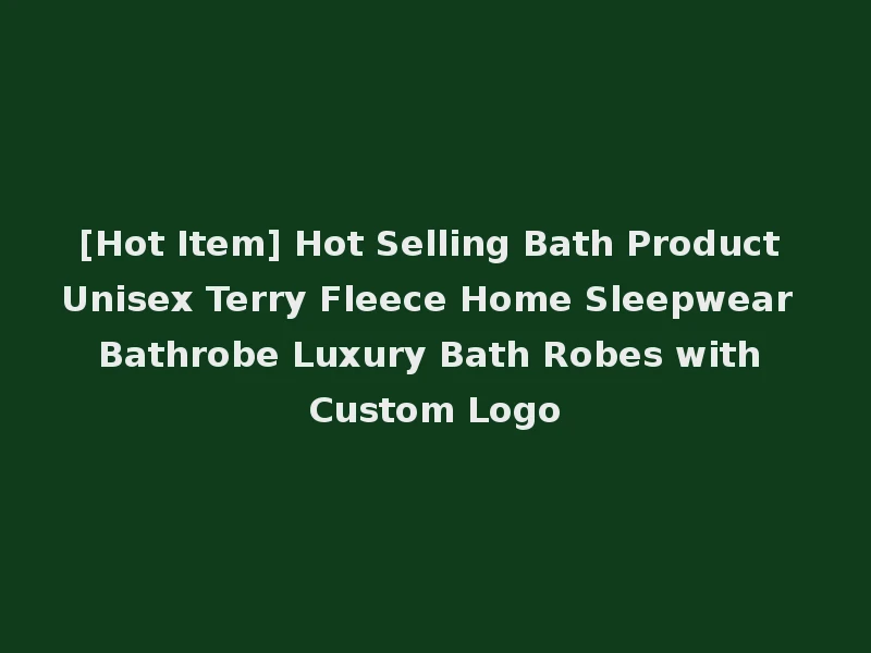 [Hot Item] Hot Selling Bath Product Unisex Terry Fleece Home Sleepwear Bathrobe Luxury Bath Robes with Custom Logo